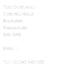 Tutu Dancewear
2 old Hall Road
Brampton
Chesterfield
S40 3RG

Email : sales@tutudanceshop.com

Tel : 01246 540 200
